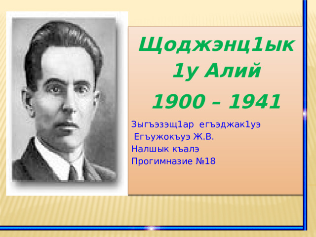 Щоджэнц1ык1у Алий 1900 – 1941 Зыгъэзэщ1ар егъэджак1уэ  Егъужокъуэ Ж.В. Налшык къалэ Прогимназие №18   