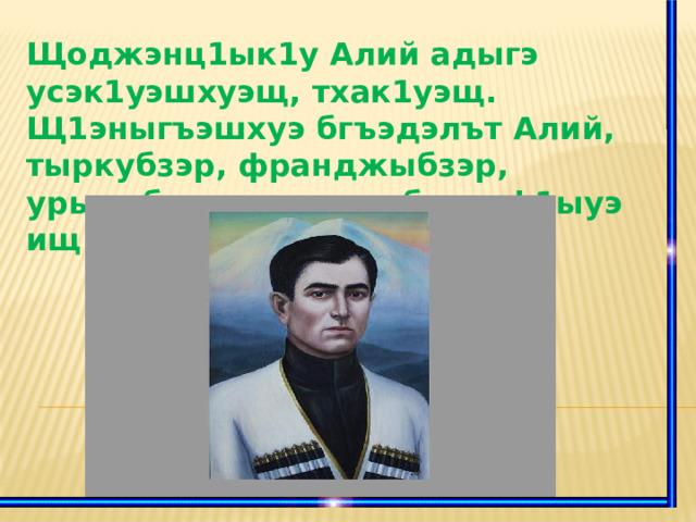 Щоджэнц1ык1у Алий адыгэ усэк1уэшхуэщ, тхак1уэщ. Щ1эныгъэшхуэ бгъэдэлът Алий, тыркубзэр, франджыбзэр, урысыбзэр, хьэрыпыбзэр ф1ыуэ ищ1эрт  