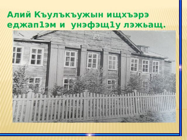 Алий Къулъкъужын ищхъэрэ еджап1эм и унэфэщ1у лэжьащ.  