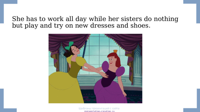 She has to work all day while her sisters do nothing but play and try on new dresses and shoes. Шаблоны презентаций с сайта presentation-creation.ru 