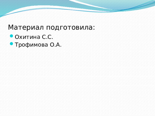 Материал подготовила: Охитина С.С. Трофимова О.А. 