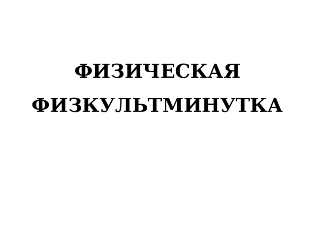 ФИЗИЧЕСКАЯ ФИЗКУЛЬТМИНУТКА 