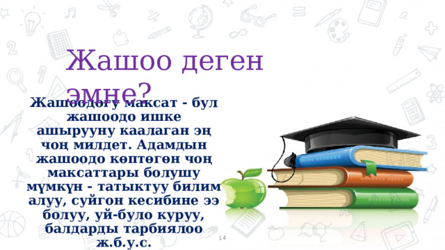 Жашоо деген эмне?  Жашоодогу максат - бул жашоодо ишке ашырууну каалаган эң чоң милдет. Адамдын жашоодо көптөгөн чоң максаттары болушу мүмкүн - татыктуу билим алуу, суйгон кесибине ээ болуу, уй-було куруу, балдарды тарбиялоо ж.б.у.с.  