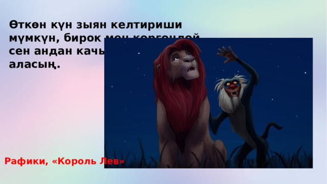 Өткөн күн зыян келтириши мүмкүн, бирок мен көргөндөй, сен андан качып же өзүңө сабак аласың. Рафики, «Король Лев» 