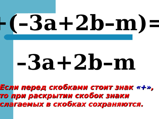+( –3 а +2b–m)= – 3 а +2b – m Если перед скобками стоит знак «+» , то при раскрытии скобок знаки слагаемых в скобках сохраняются. 