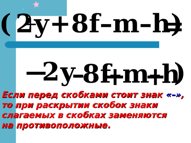 – (  2 у + 8 f–m–h) = + – – 2 у )  8 f m – – – h + + Если перед скобками стоит знак « – » , то при раскрытии скобок знаки слагаемых в скобках заменяются на противоположные. 