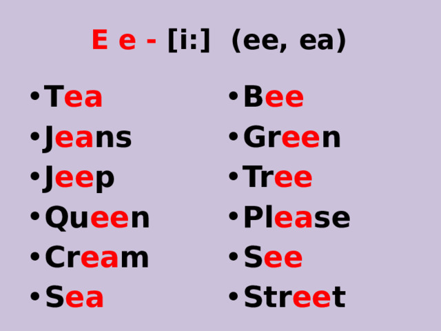 E e - [i:] (ee, ea) T ea J ea ns J ee p Qu ee n Cr ea m S ea  B ee Gr ee n Tr ee  Pl ea se S ee  Str ee t   Cheese  