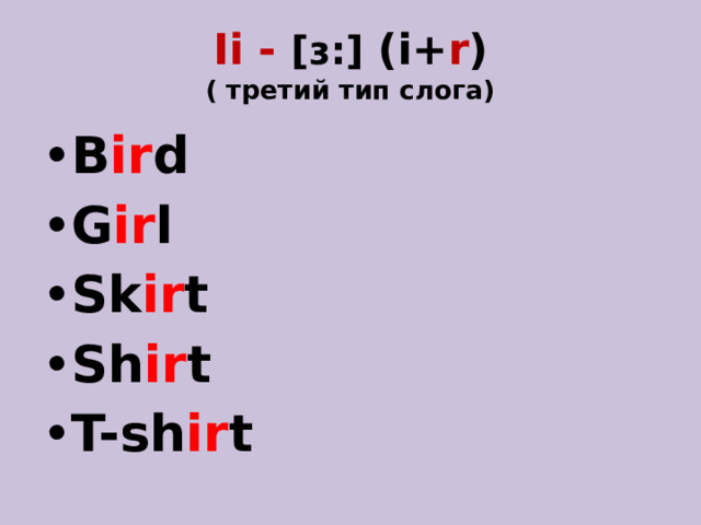 Ii - [ɜ:] (i+ r )  ( третий тип слога) B ir d G ir l Sk ir t Sh ir t T-sh ir t  