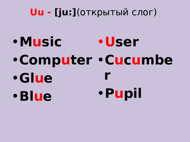 Uu - [ju:] (открытый слог)   M u sic Comp u ter Gl u e Bl u e  U ser C u c u mber P u pil     