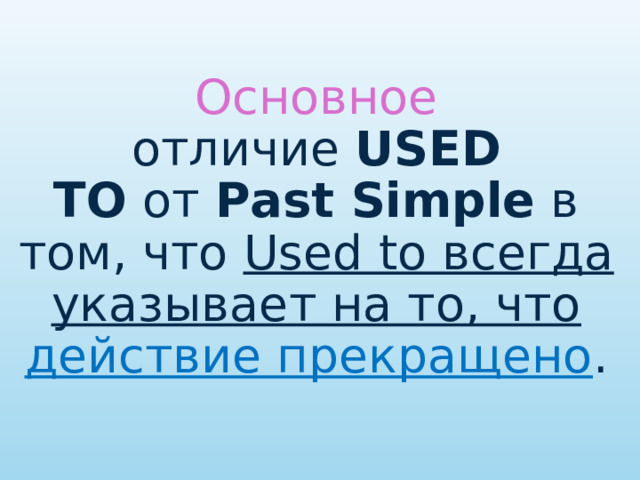 Основное отличие  USED TO  от  Past Simple  в том, что  Used to всегда указывает на то, что действие прекращено . 