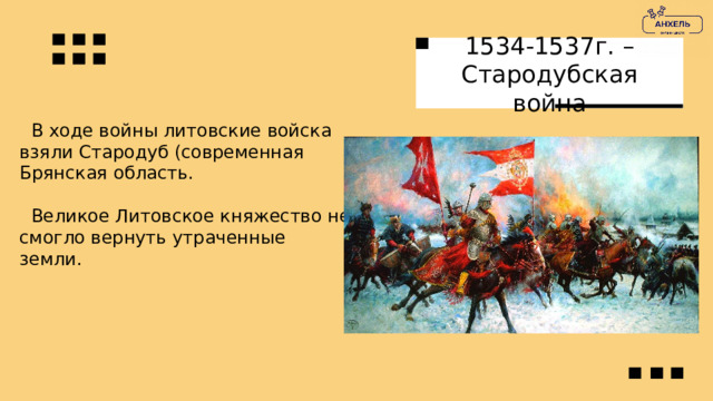 1534-1537г. – Стародубская война  В ходе войны литовские войска взяли Стародуб (современная Брянская область.  Великое Литовское княжество не смогло вернуть утраченные земли. 