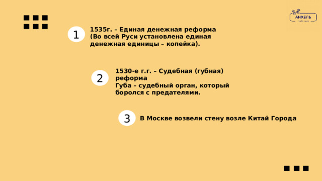 1535г. – Единая денежная реформа (Во всей Руси установлена единая денежная единицы – копейка). 1 1530-е г.г. – Судебная (губная) реформа Губа – судебный орган, который боролся с предателями. 2 3 В Москве возвели стену возле Китай Города 