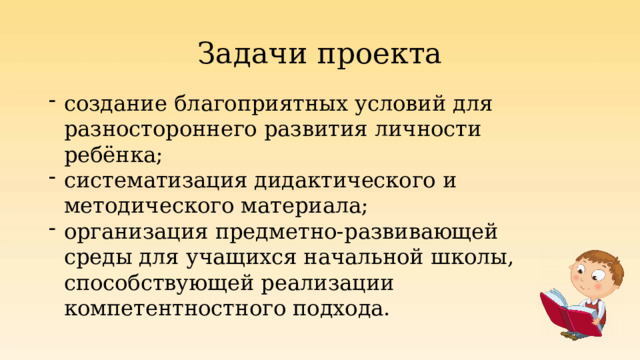 Задачи проекта создание благоприятных условий для разностороннего развития личности ребёнка; систематизация дидактического и методического материала; организация предметно-развивающей среды для учащихся начальной школы, способствующей реализации компетентностного подхода. 