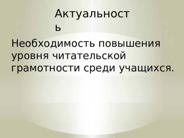 Актуальность Необходимость повышения уровня читательской грамотности среди учащихся. 