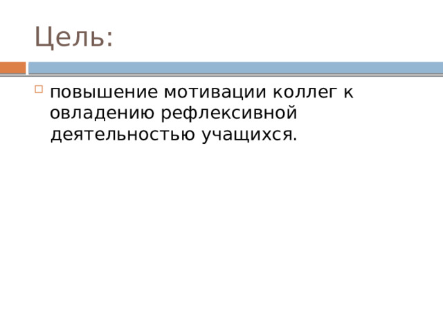 Цель: повышение мотивации коллег к овладению рефлексивной деятельностью учащихся. 