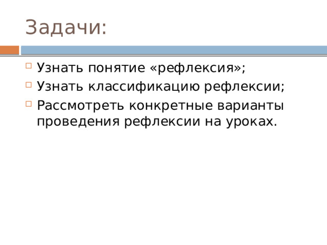 Задачи: Узнать понятие «рефлексия»; Узнать классификацию рефлексии; Рассмотреть конкретные варианты проведения рефлексии на уроках. 