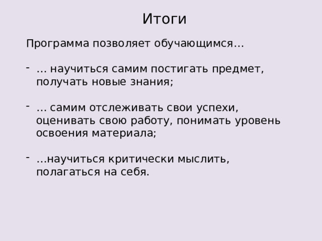 Итоги Программа позволяет обучающимся… … научиться самим постигать предмет, получать новые знания; … самим отслеживать свои успехи, оценивать свою работу, понимать уровень освоения материала; … научиться критически мыслить, полагаться на себя. 