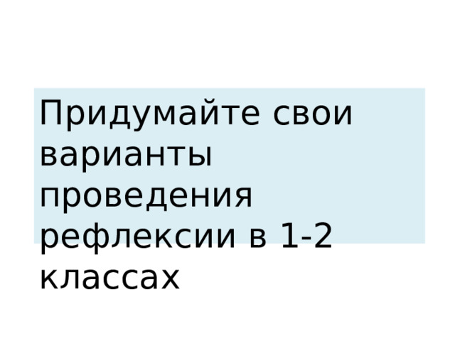 Придумайте свои варианты проведения рефлексии в 1-2 классах 