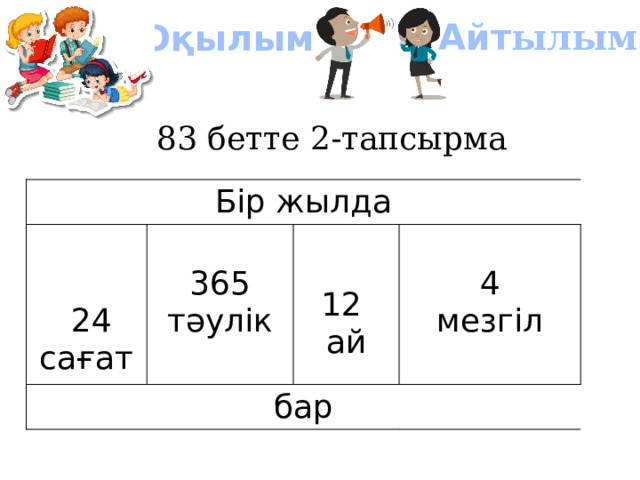 Оқылым Айт ылым 83 бетте 2-тапсырма Бір жылда  24 сағат бар 365 тәулік 12 4 ай мезгіл 