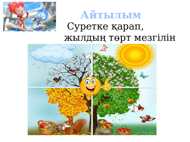 Айтылым  Суретке қарап, жылдың төрт мезгілін ата 