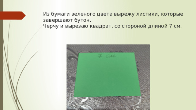 Из бумаги зеленого цвета вырежу листики, которые завершают бутон.  Черчу и вырезаю квадрат, со стороной длиной 7 см. 