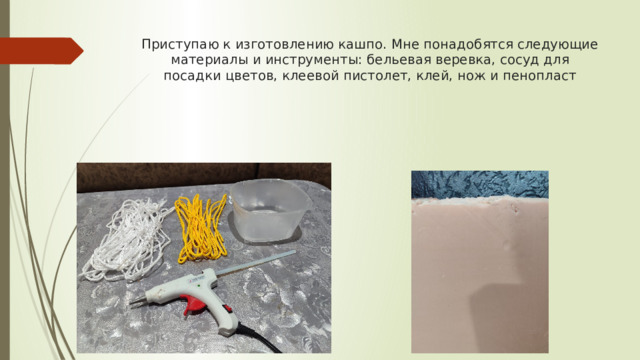 Приступаю к изготовлению кашпо. Мне понадобятся следующие материалы и инструменты: бельевая веревка, сосуд для посадки цветов, клеевой пистолет, клей, нож и пенопласт 