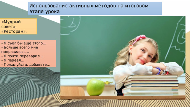 Использование активных методов на итоговом этапе урока «Мудрый совет», «Ресторан». - Я съел бы ещё этого… - Больше всего мне понравилось… - Я почти переварил… - Я переел… - Пожалуйста, добавьте… 