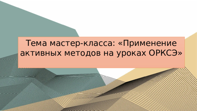 Тема мастер-класса: «Применение активных методов на уроках ОРКСЭ» 