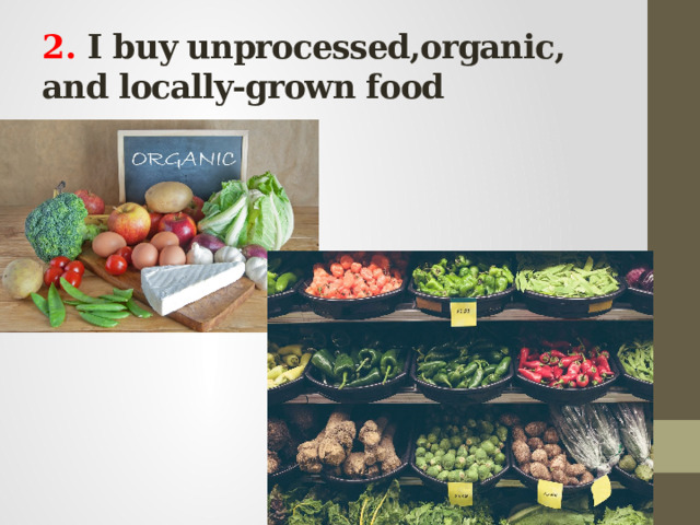 2 . I buy unprocessed,organic, and locally-grown food 