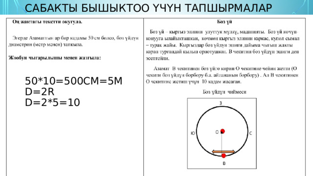 Сабакты бышыктоо үчүн тапшырмалар Сабакты бышыктоо үчүн тапшырмалар 50*10=500см=5м D=2r D=2*5=10 