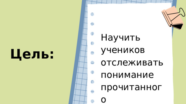 Научить учеников отслеживать понимание прочитанного Цель: 