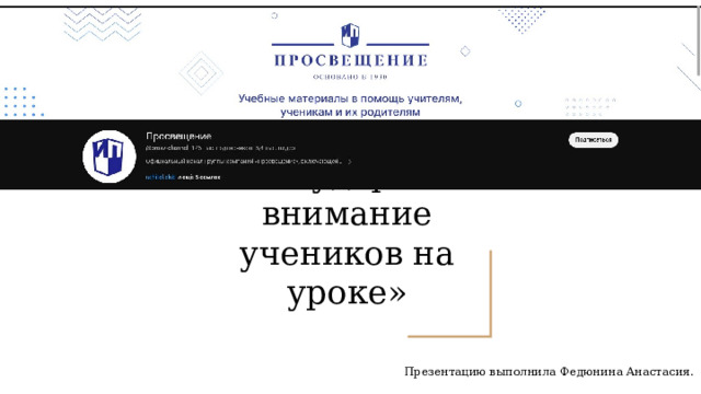 «Как удержать внимание учеников на уроке» Презентацию выполнила Федюнина Анастасия. 