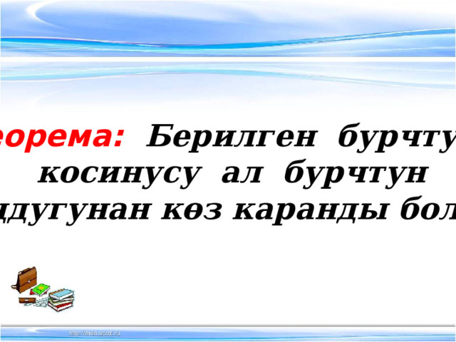Теорема: Берилген бурчтун  косинусу ал бурчтун  чоңдугунан көз каранды болот. 