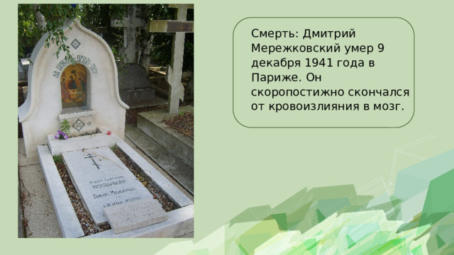 Смерть: Дмитрий Мережковский умер 9 декабря 1941 года в Париже. Он скоропостижно скончался от кровоизлияния в мозг. 