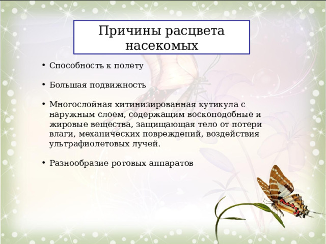 Причины расцвета насекомых Способность к полету Большая подвижность Многослойная хитинизированная кутикула с наружным слоем, содержащим воскоподобные и жировые вещества, защищающая тело от потери влаги, механических повреждений, воздействия ультрафиолетовых лучей. Разнообразие ротовых аппаратов 