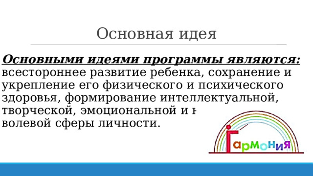 Основная идея Основными идеями программы являются: всестороннее развитие ребенка, сохранение и укрепление его физического и психического здоровья, формирование интеллектуальной, творческой, эмоциональной и нравственно-волевой сферы личности. 