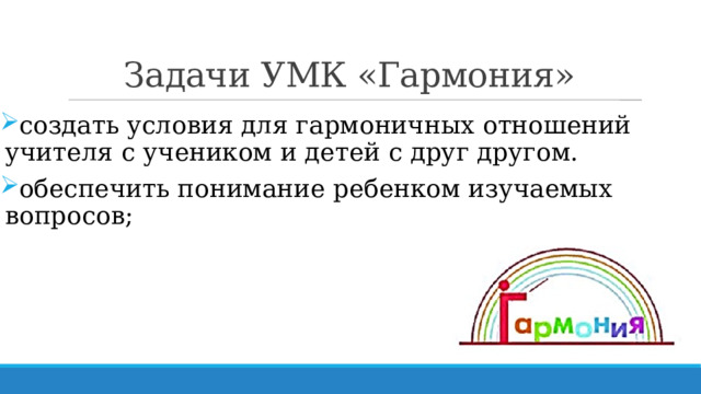 Задачи УМК «Гармония» создать условия для гармоничных отношений учителя с учеником и детей с друг другом. обеспечить понимание ребенком изучаемых вопросов; 