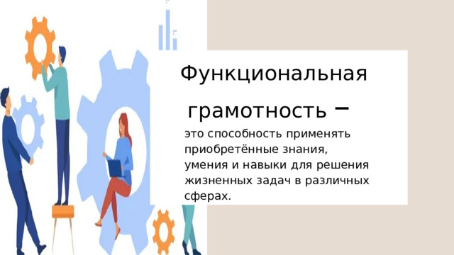 Функциональная грамотность – это способность применять приобретённые знания, умения и навыки для решения жизненных задач в различных сферах. 