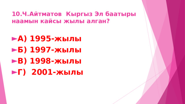 10.Ч.Айтматов Кыргыз Эл баатыры наамын кайсы жылы алган? А) 1995-жылы Б) 1997-жылы В) 1998-жылы Г) 2001-жылы 