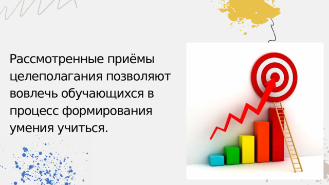 Рассмотренные приёмы целеполагания позволяют вовлечь обучающихся в процесс формирования умения учиться. 