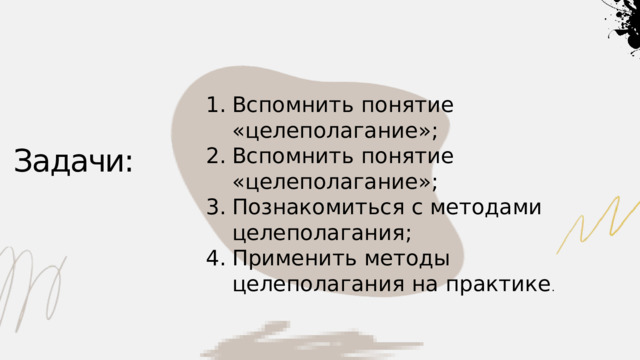 Вспомнить понятие «целеполагание»; Вспомнить понятие «целеполагание»; Познакомиться с методами целеполагания; Применить методы целеполагания на практике . Задачи: 