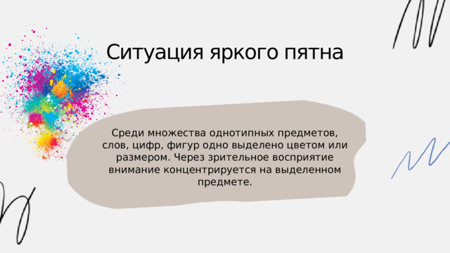Ситуация яркого пятна Среди множества однотипных предметов, слов, цифр, фигур одно выделено цветом или размером. Через зрительное восприятие внимание концентрируется на выделенном предмете. 
