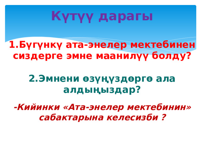 Күтүү дарагы   1.Бүгүнкү ата-энелер мектебинен сиздерге эмне маанилүү болду?   2.Эмнени өзүңүздөргө ала алдыңыздар?   -Кийинки «Ата-энелер мектебинин» сабактарына келесизби ? 