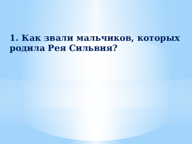 1. Как звали мальчиков, которых родила Рея Сильвия? 