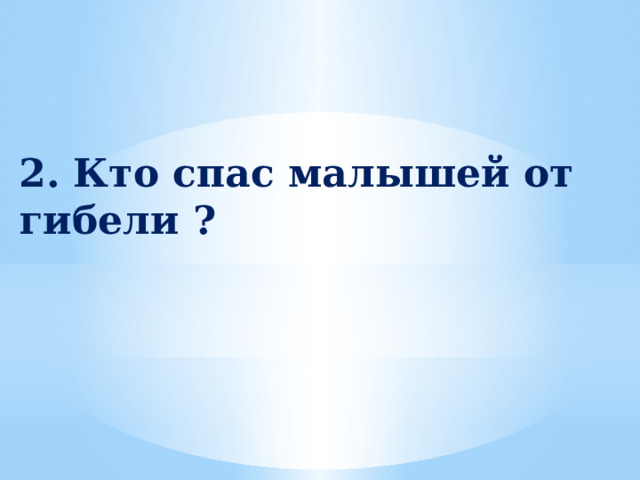 2. Кто спас малышей от гибели ? 