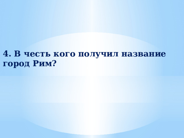 4. В честь кого получил название город Рим? 