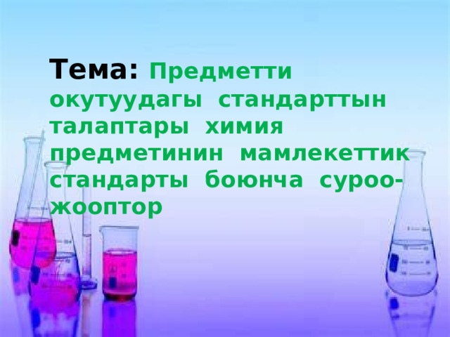 Тема: Предметти окутуудагы стандарттын талаптары химия предметинин мамлекеттик стандарты боюнча суроо- жооптор 