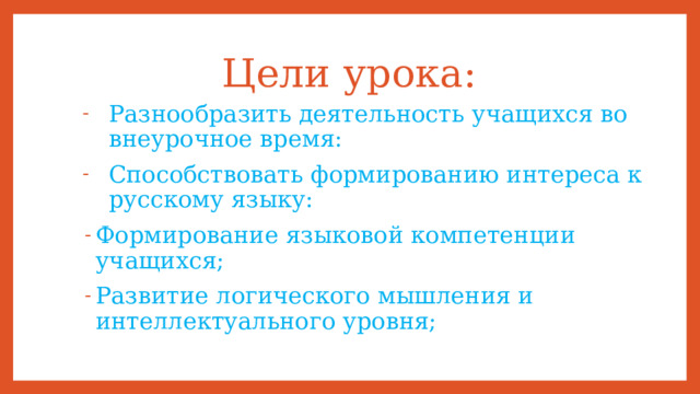 Цели урока: Разнообразить деятельность учащихся во внеурочное время: Способствовать формированию интереса к русскому языку: Формирование языковой компетенции учащихся; Развитие логического мышления и интеллектуального уровня; 