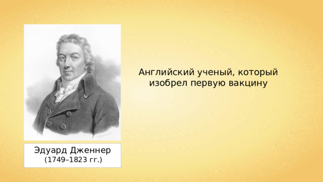 Английский ученый, который изобрел первую вакцину Эдуард Дженнер (1749–1823 гг.) 