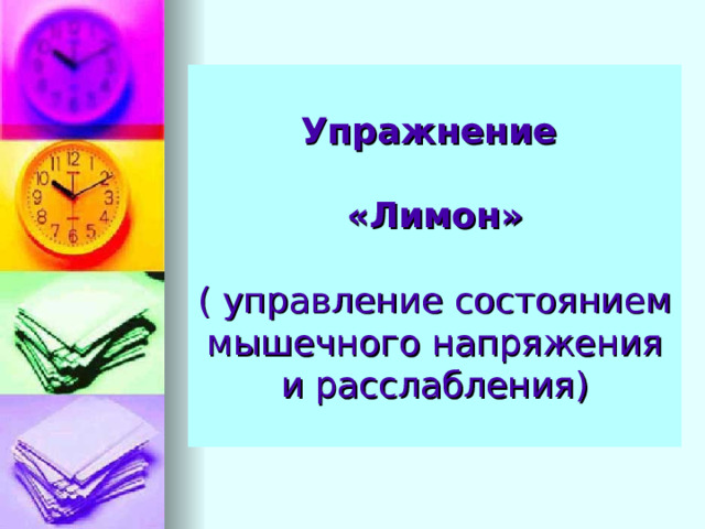 Упражнение    «Лимон»   ( управление состоянием мышечного напряжения и расслабления) 